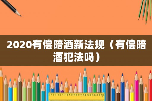 2020有償陪酒新法規（有償陪酒犯法嗎）