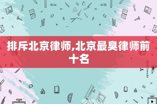 排斥北京律師,北京最臭律師前十名