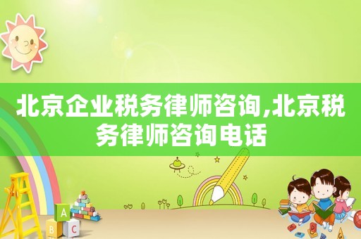 北京企業(yè)稅務(wù)律師咨詢,北京稅務(wù)律師咨詢電話