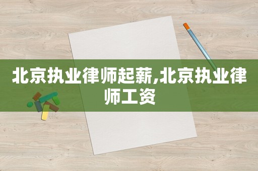 北京執業律師起薪,北京執業律師工資