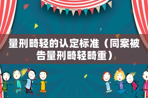 量刑畸輕的認定標準（同案被告量刑畸輕畸重）
