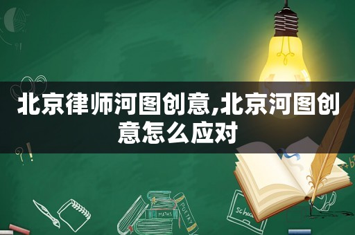 北京律師河圖創意,北京河圖創意怎么應對