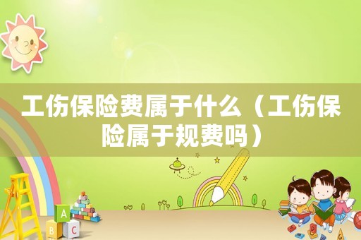 工傷保險費屬于什么（工傷保險屬于規費嗎）