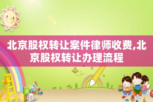 北京股權轉讓案件律師收費,北京股權轉讓辦理流程