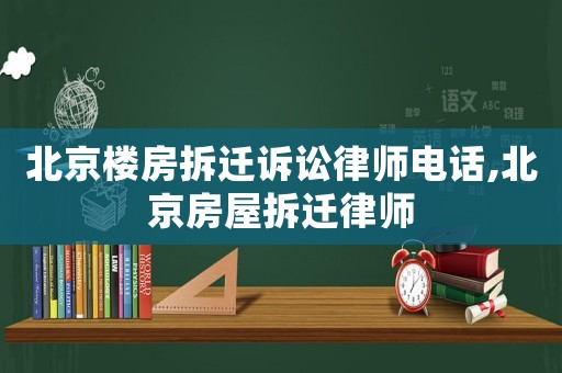 北京樓房拆遷訴訟律師電話,北京房屋拆遷律師