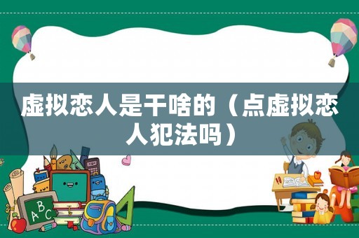 虛擬戀人是干啥的（點虛擬戀人犯法嗎）