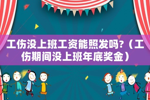 工傷沒上班工資能照發嗎?（工傷期間沒上班年底獎金）
