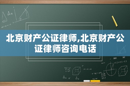 北京財產公證律師,北京財產公證律師咨詢電話