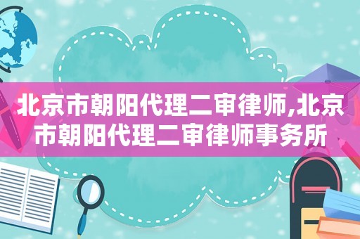 北京市朝陽代理二審律師,北京市朝陽代理二審律師事務所