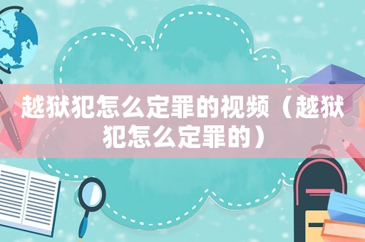 越獄犯怎么定罪的視頻（越獄犯怎么定罪的）