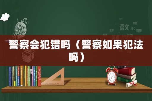 警察會犯錯嗎（警察如果犯法嗎）