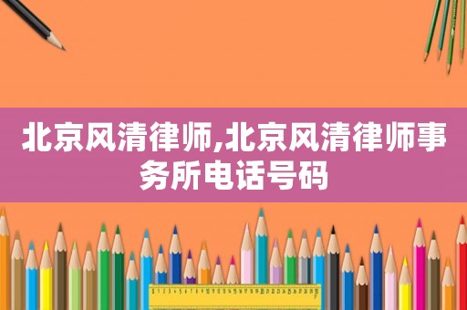 北京風清律師,北京風清律師事務所電話號碼