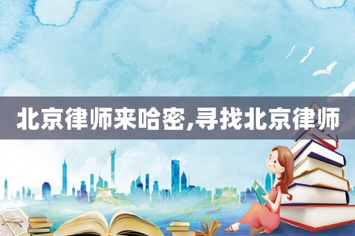 北京律師來(lái)哈密,尋找北京律師