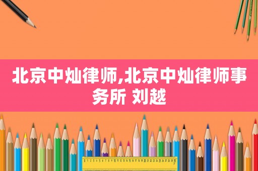 北京中燦律師,北京中燦律師事務所 劉越