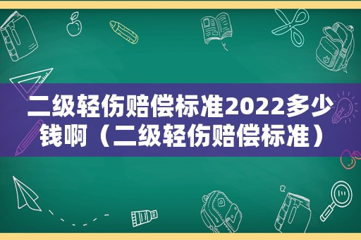 二級輕傷賠償標準2022多少錢啊（二級輕傷賠償標準）