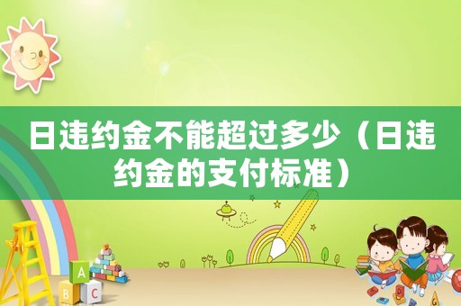 日違約金不能超過多少（日違約金的支付標準）
