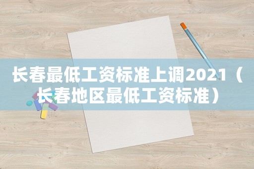 長春最低工資標準上調2021（長春地區最低工資標準）