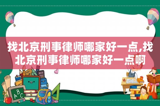 找北京刑事律師哪家好一點,找北京刑事律師哪家好一點啊