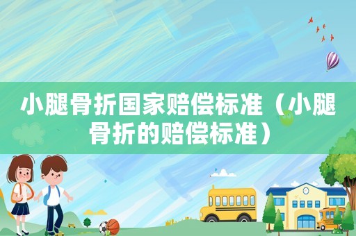 小腿骨折國家賠償標準（小腿骨折的賠償標準）