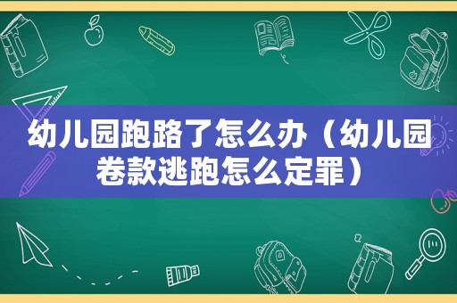 幼兒園跑路了怎么辦（幼兒園卷款逃跑怎么定罪）