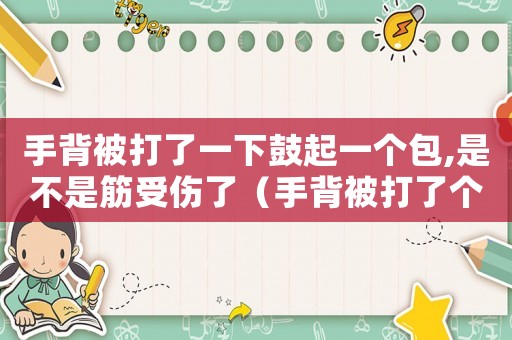手背被打了一下鼓起一個包,是不是筋受傷了（手背被打了個洞能評幾級工傷）
