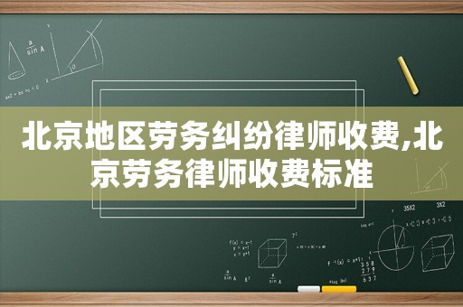 北京地區(qū)勞務(wù)糾紛律師收費,北京勞務(wù)律師收費標(biāo)準(zhǔn)