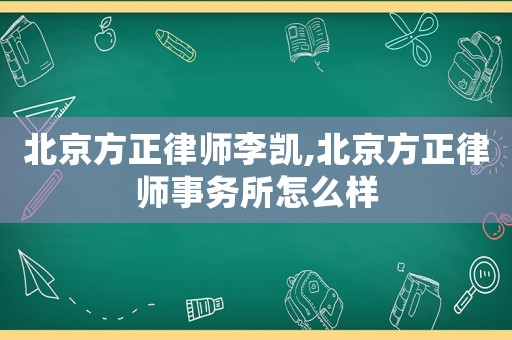 北京方正律師李凱,北京方正律師事務(wù)所怎么樣