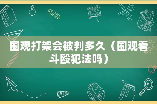 圍觀打架會被判多久（圍觀看斗毆犯法嗎）