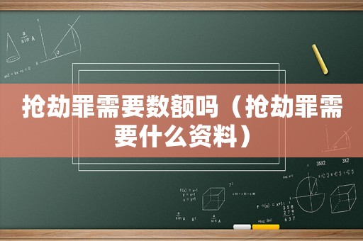 搶劫罪需要數(shù)額嗎（搶劫罪需要什么資料）