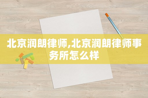 北京潤朗律師,北京潤朗律師事務所怎么樣