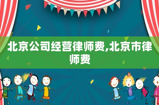 北京公司經營律師費,北京市律師費