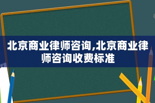 北京商業(yè)律師咨詢,北京商業(yè)律師咨詢收費標準