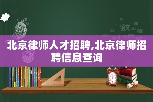 北京律師人才招聘,北京律師招聘信息查詢