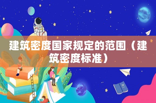 建筑密度國家規定的范圍（建筑密度標準）