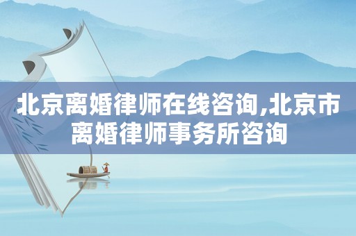 北京離婚律師在線咨詢,北京市離婚律師事務(wù)所咨詢