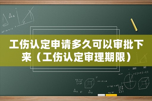 工傷認定申請多久可以審批下來（工傷認定審理期限）