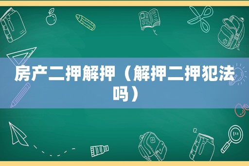 房產二押解押（解押二押犯法嗎）