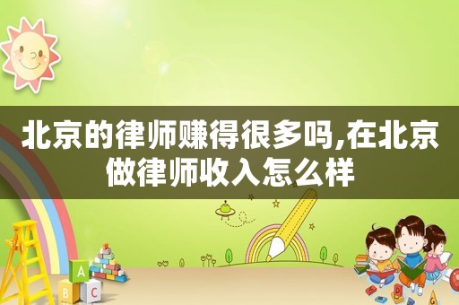 北京的律師賺得很多嗎,在北京做律師收入怎么樣