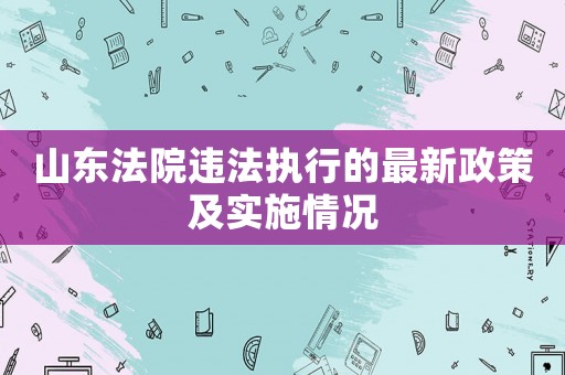 山東法院違法執行的最新政策及實施情況