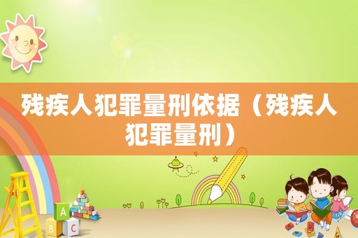 殘疾人犯罪量刑依據(jù)（殘疾人犯罪量刑）