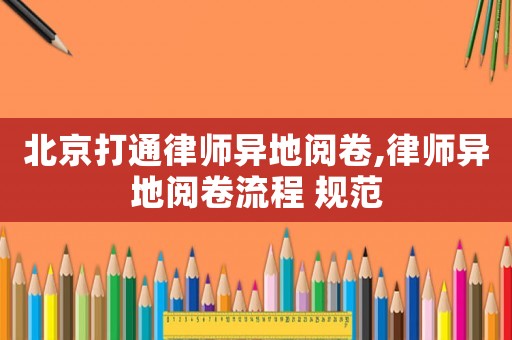 北京打通律師異地閱卷,律師異地閱卷流程 規范