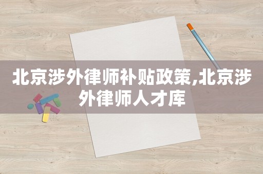 北京涉外律師補貼政策,北京涉外律師人才庫