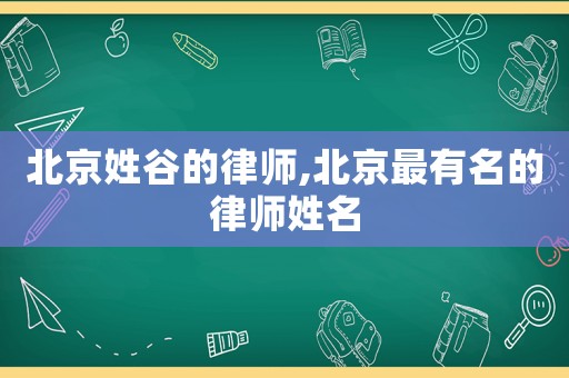 北京姓谷的律師,北京最有名的律師姓名
