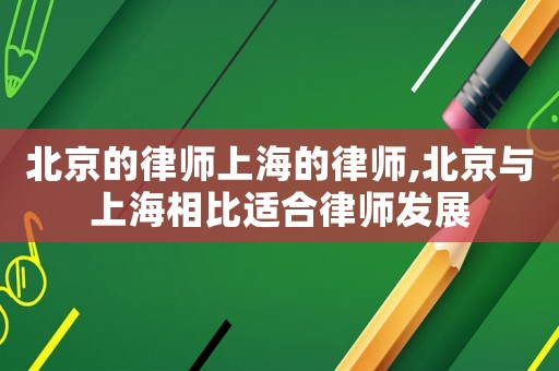 北京的律師上海的律師,北京與上海相比適合律師發展
