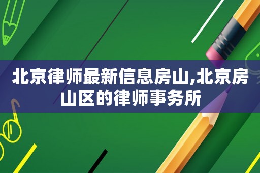 北京律師最新信息房山,北京房山區的律師事務所