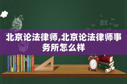 北京論法律師,北京論法律師事務所怎么樣