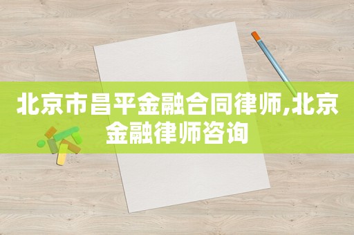 北京市昌平金融合同律師,北京金融律師咨詢