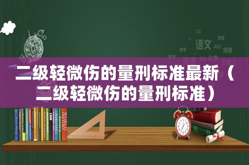 二級輕微傷的量刑標準最新（二級輕微傷的量刑標準）