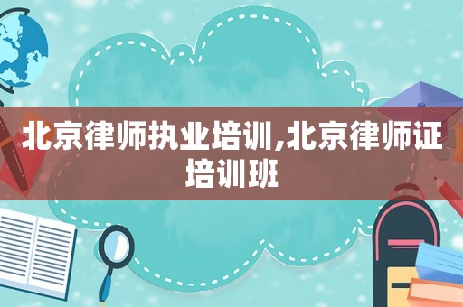 北京律師執業培訓,北京律師證培訓班
