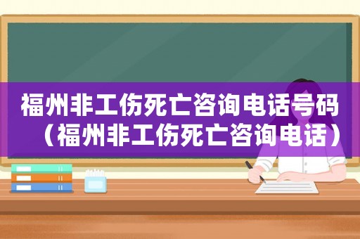 福州非工傷死亡咨詢電話號碼（福州非工傷死亡咨詢電話）